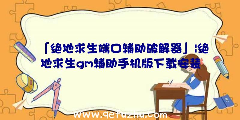 「绝地求生端口辅助破解器」|绝地求生gm辅助手机版下载安装